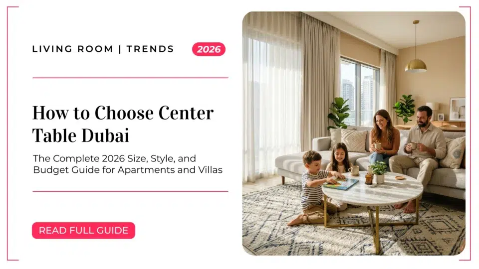 How to Choose Center Table Dubai: The Complete 2026 Size, Style, and Budget Guide for Apartments and Villas