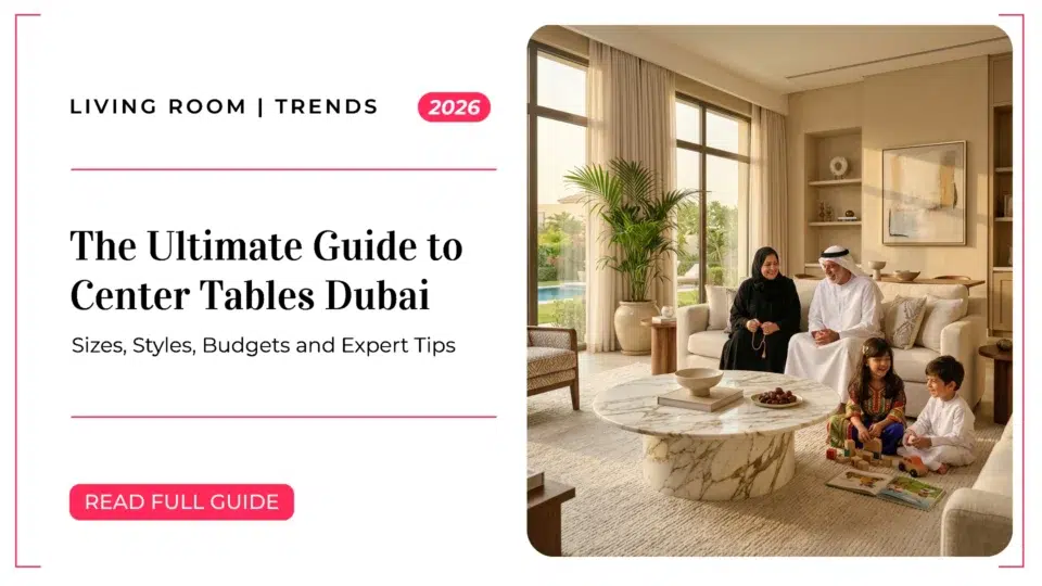 The Ultimate Guide to Center Tables Dubai Homes 2026: Sizes, Styles, Budgets and Expert Tips