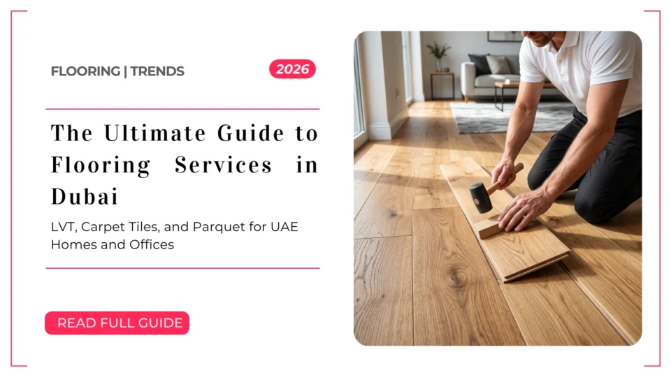 The Ultimate Guide to Flooring Services in Dubai 2026: LVT, Carpet Tiles and Parquet for UAE Homes and Offices