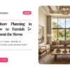 Villa Furniture Planning in Dubai: How to Furnish 5+ Rooms Without the Stress