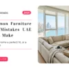 10 Common Furniture Buying Mistakes UAE Families Make (And How to Avoid Them)